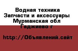 Водная техника Запчасти и аксессуары. Мурманская обл.,Гаджиево г.